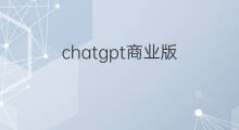 chatgpt商业版 chatgpt商业版收费