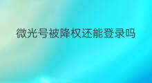 微光号被降权还能登录吗 微光永久降权还能恢复吗