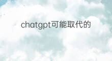 chatgpt可能取代的岗位 chatgpt最可能取代的职业