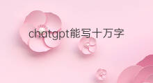 chatgpt能写十万字小说吗 chatgpt能写长篇小说吗