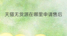 天猫无货源在哪里申请售后 转转无货源怎么申请售后