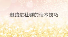 邀约进社群的话术技巧 社群组建话术技巧