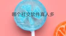 哪个社交软件真人多 社交软件哪个好学