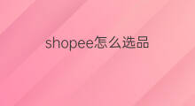 shopee怎么选品 shopee在哪选品