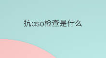 抗aso检查是什么 抗aso检查什么的
