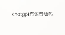 chatgpt有语音版吗(chatgpt语音版)