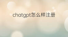 chatgpt怎么样注册 chatgpt怎么样