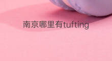 南京哪里有tufting 南昌哪里有tufting