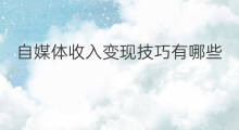 自媒体收入变现技巧有哪些 自媒体收入变现技巧