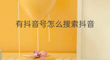 有抖音号怎么搜索抖音 抖音号怎么通过抖音号搜索