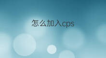怎么加入cps 怎么加入cps联盟