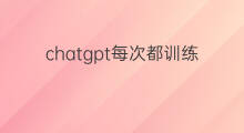 chatgpt每次都训练什么内容 chatgpt每次都需要登录吗