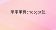 苹果手机chatgpt使用方法(chatgpt苹果手机使用方法)