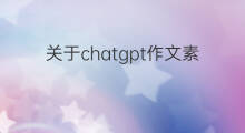 关于chatgpt作文素材(关于chatgpt的作文素材)