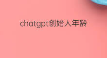 chatgpt创始人年龄 chatgpt创始人年龄多大