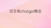 汉王有chatgpt概念吗(汉王科技chatgpt概念)