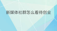 新媒体社群怎么看待创业 如何看待社群拉新