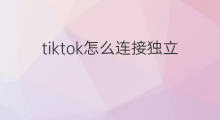 tiktok怎么连接独立站 tk怎么连接独立站