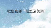 微信直播一栏怎么关闭 微信直播通知栏怎么关闭