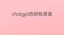 chatgpt的好处英语作文 关于chatgpt的英语作文