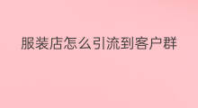 服装店怎么引流到客户群 服装店群公告怎么写
