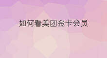 如何看美团金卡会员 美团金卡会员怎么看