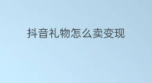抖音礼物怎么卖变现 抖音收到礼物如何变现