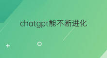chatgpt能不断进化吗 chatgpt进化