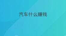 汽车什么赚钱 汽车之家怎么赚钱