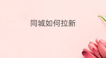 同城如何拉新 同城推广拉新技巧