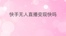 快手无人直播变现快吗 快手无人直播变现快吗现在