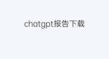 chatgpt报告下载 chatgpt报告