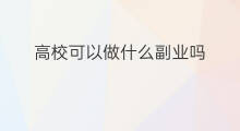 高校可以做什么副业吗 高校毕业能做什么副业