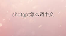 chatgpt怎么调中文 chatgpt能调中文吗