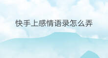 快手上感情语录怎么弄 快手怎么弄情感语录