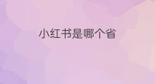 小红书是哪个省 小红书是属于哪个