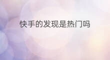 快手的发现是热门吗 发现是快手热门吗