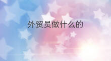 外贸员做什么的 外贸制单员是做什么的