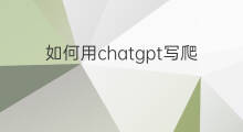 如何用chatgpt写爬虫 用chatgpt写爬虫