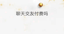 聊天交友付费吗 月下交友付费吗