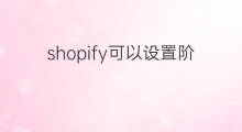 shopify可以设置阶梯价 shopify可以设置网站