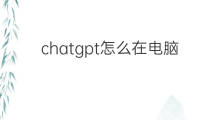 chatgpt怎么在电脑浏览器使用 chatgpt可以在浏览器使用吗