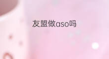 友盟做aso吗 做aso赚钱吗