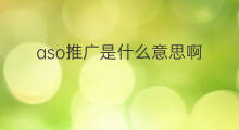 aso推广是什么意思啊 aso是什么意思啊