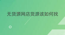 无货源网店货源该如何找 无货源网店厂家怎么找