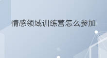 情感领域训练营怎么参加 怎样参加创作训练营