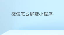 微信怎么屏蔽小程序 如何屏蔽小程序