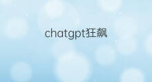 chatgpt狂飙 chatgpt概念狂飙