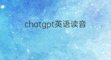 chatgpt英语读音 chatgpt怎么读音