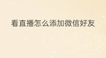 看直播怎么添加微信好友 新浪直播怎么添加微信好友